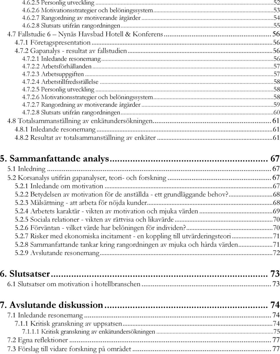 7.2.3 Arbetsuppgiften...57 4.7.2.4 Arbetstillfredsställelse...58 4.7.2.5 Personlig utveckling...58 4.7.2.6 Motivationsstrategier och belöningssystem...58 4.7.2.7 Rangordning av motiverande åtgärder.
