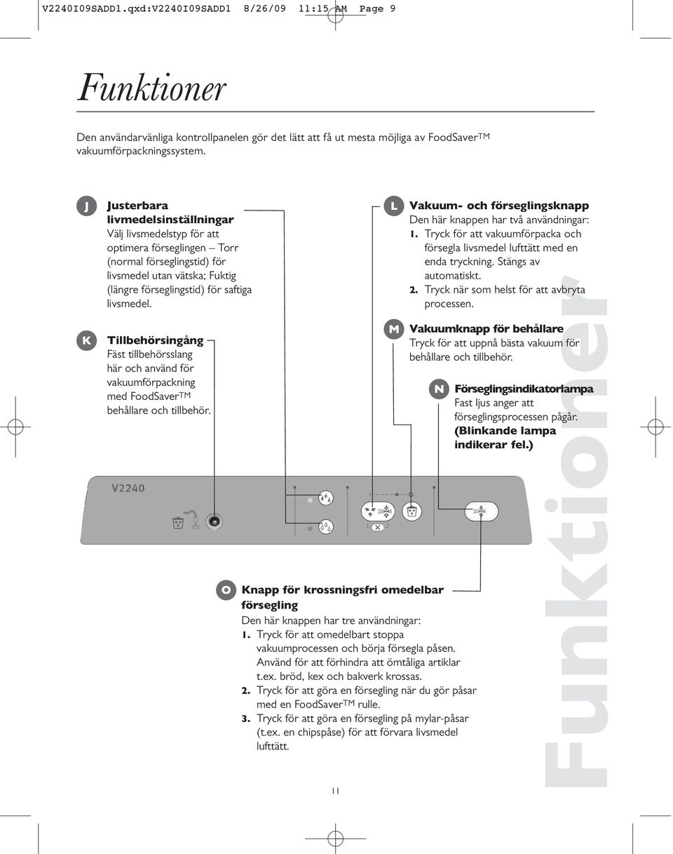 Tillbehörsingång Fäst tillbehörsslang här och använd för vakuumförpackning med FoodSaverTM behållare och tillbehör.