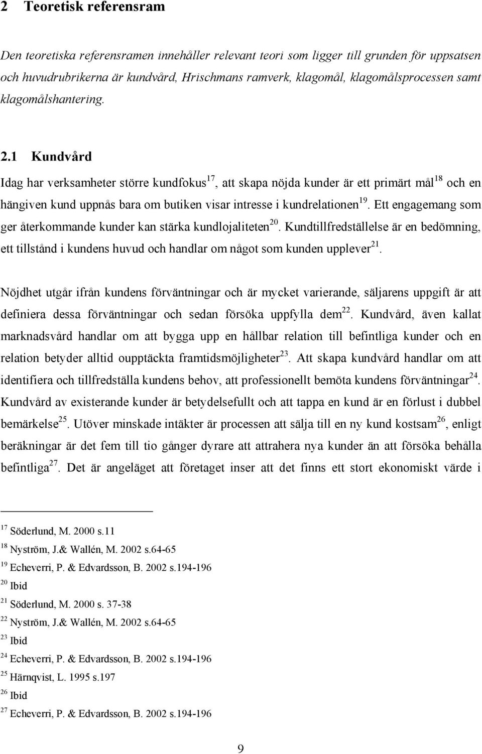 1 Kundvård Idag har verksamheter större kundfokus 17, att skapa nöjda kunder är ett primärt mål 18 och en hängiven kund uppnås bara om butiken visar intresse i kundrelationen 19.