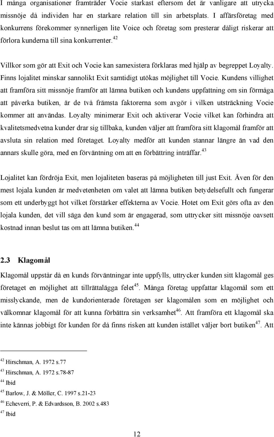 42 Villkor som gör att Exit och Vocie kan samexistera förklaras med hjälp av begreppet Loyalty. Finns lojalitet minskar sannolikt Exit samtidigt utökas möjlighet till Vocie.