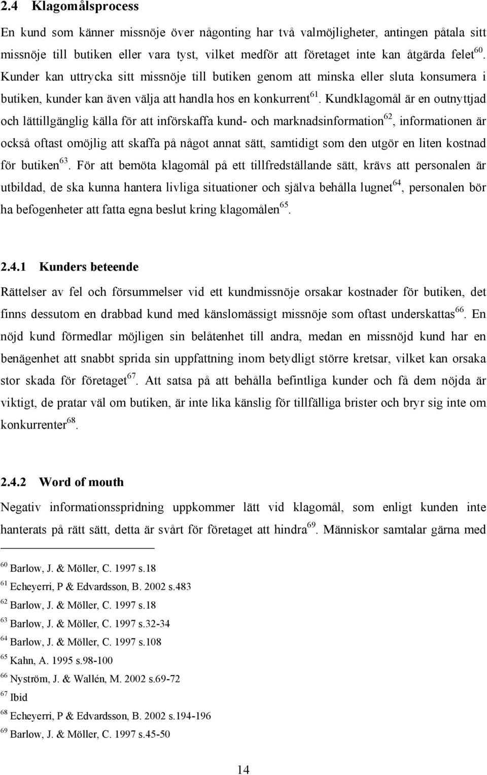 Kundklagomål är en outnyttjad och lättillgänglig källa för att införskaffa kund- och marknadsinformation 62, informationen är också oftast omöjlig att skaffa på något annat sätt, samtidigt som den