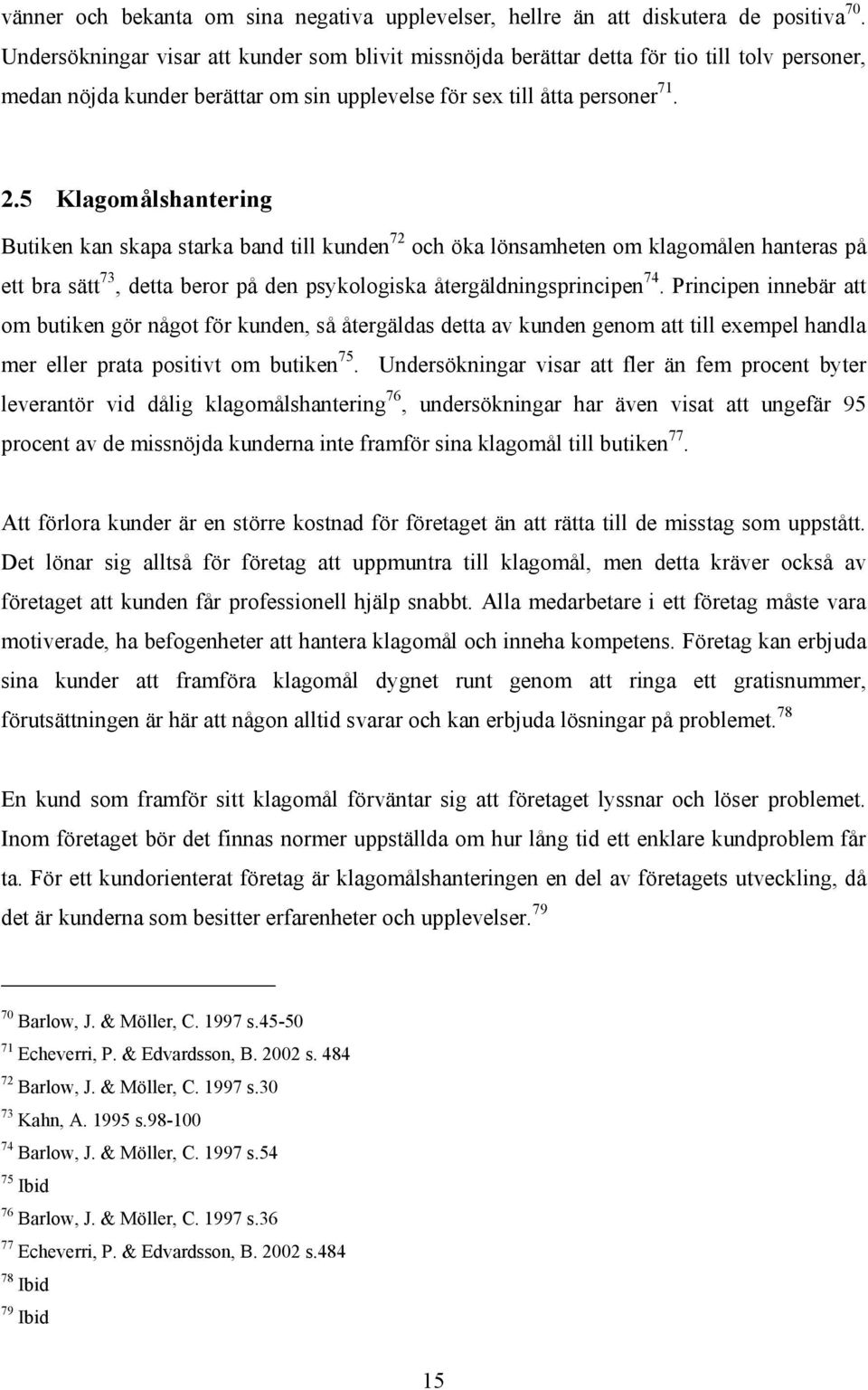 5 Klagomålshantering Butiken kan skapa starka band till kunden 72 och öka lönsamheten om klagomålen hanteras på ett bra sätt 73, detta beror på den psykologiska återgäldningsprincipen 74.