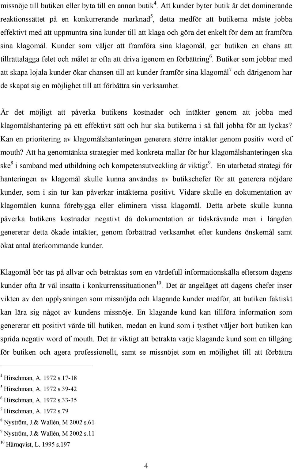 enkelt för dem att framföra sina klagomål. Kunder som väljer att framföra sina klagomål, ger butiken en chans att tillrättalägga felet och målet är ofta att driva igenom en förbättring 6.