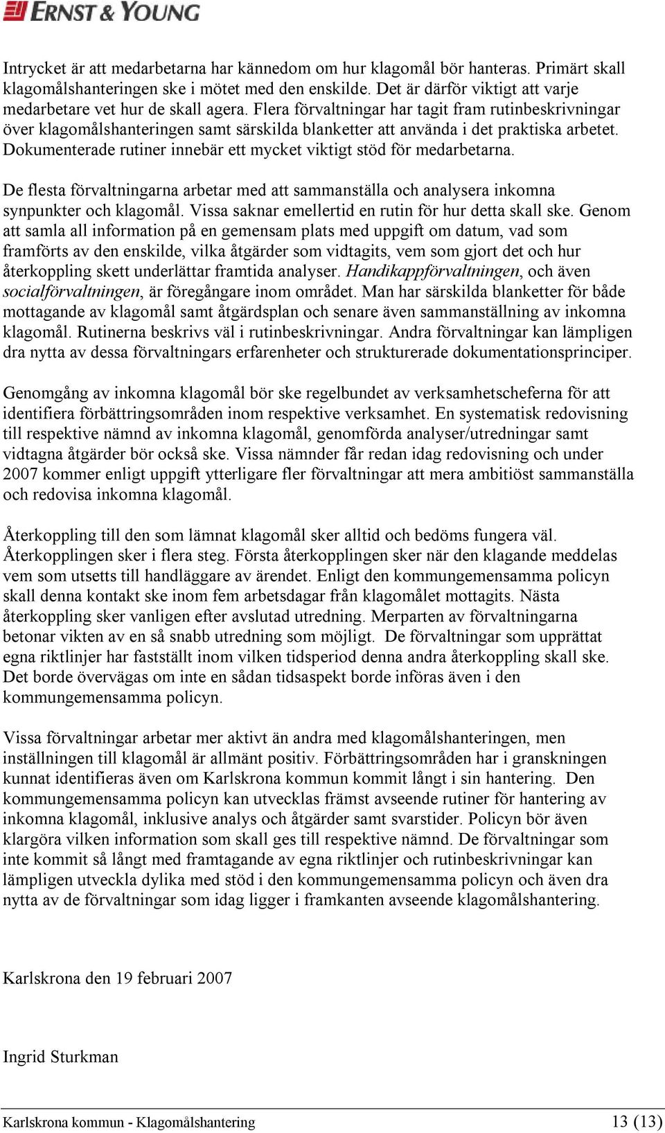 Flera förvaltningar har tagit fram rutinbeskrivningar över klagomålshanteringen samt särskilda blanketter att använda i det praktiska arbetet.