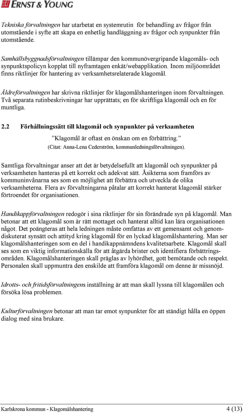 Inom miljöområdet finns riktlinjer för hantering av verksamhetsrelaterade klagomål. Äldreförvaltningen har skrivna riktlinjer för klagomålshanteringen inom förvaltningen.