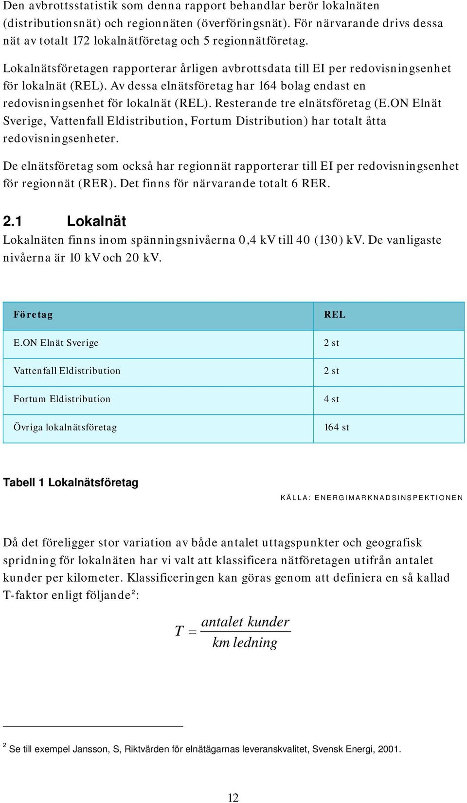 Av dessa elnätsföretag har 164 bolag endast en redovisningsenhet för lokalnät (REL). Resterande tre elnätsföretag (E.