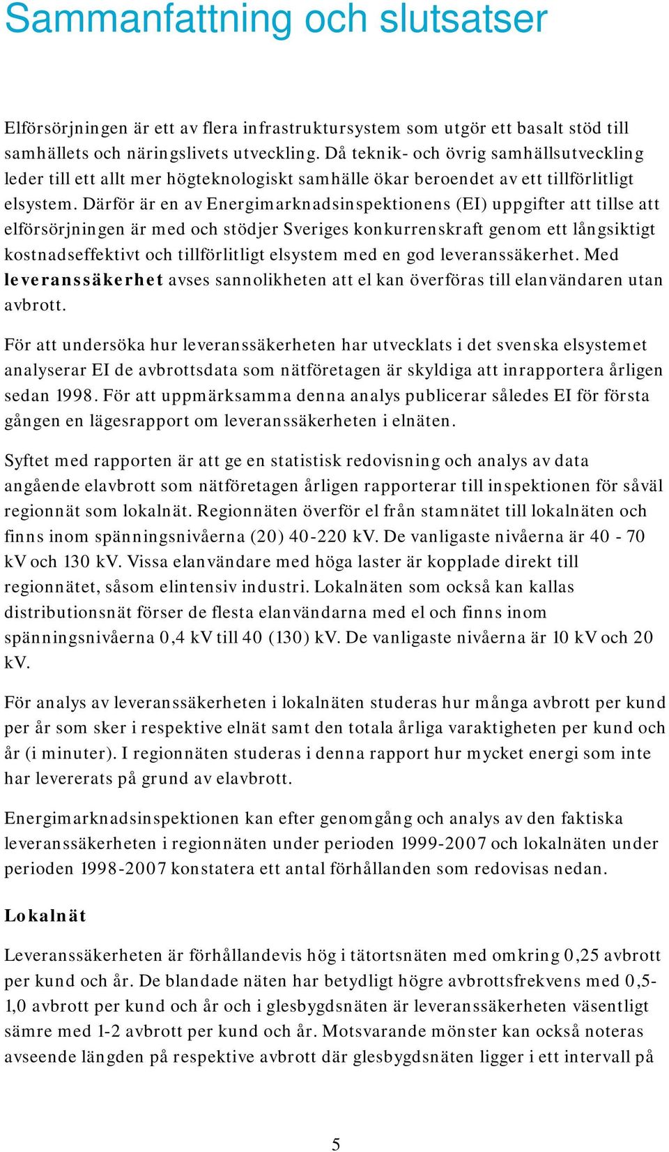 Därför är en av Energimarknadsinspektionens (EI) uppgifter att tillse att elförsörjningen är med och stödjer Sveriges konkurrenskraft genom ett långsiktigt kostnadseffektivt och tillförlitligt