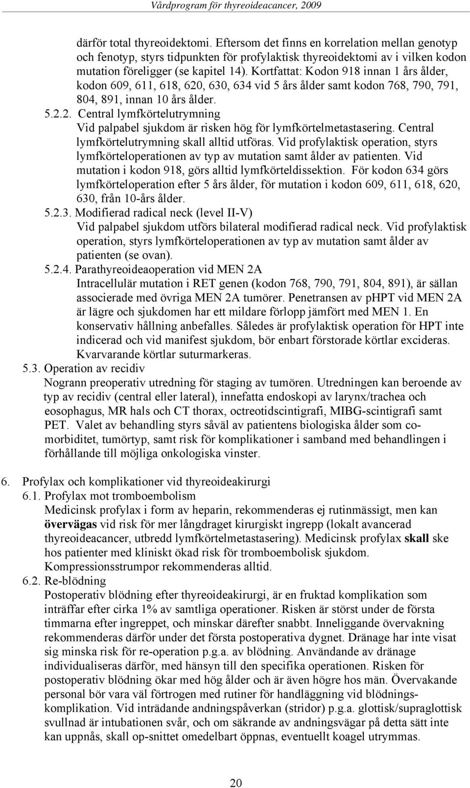 Central lymfkörtelutrymning skall alltid utföras. Vid profylaktisk operation, styrs lymfkörteloperationen av typ av mutation samt ålder av patienten.