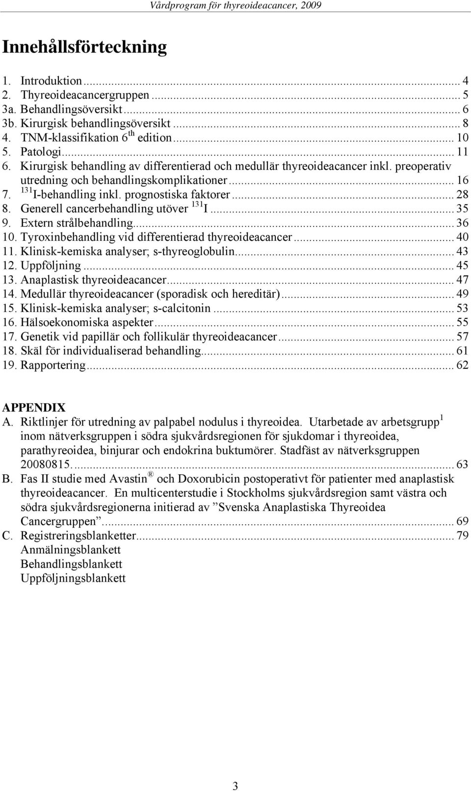 Generell cancerbehandling utöver 131 I... 35 9. Extern strålbehandling... 36 10. Tyroxinbehandling vid differentierad thyreoideacancer... 40 11. Klinisk-kemiska analyser; s-thyreoglobulin... 43 12.