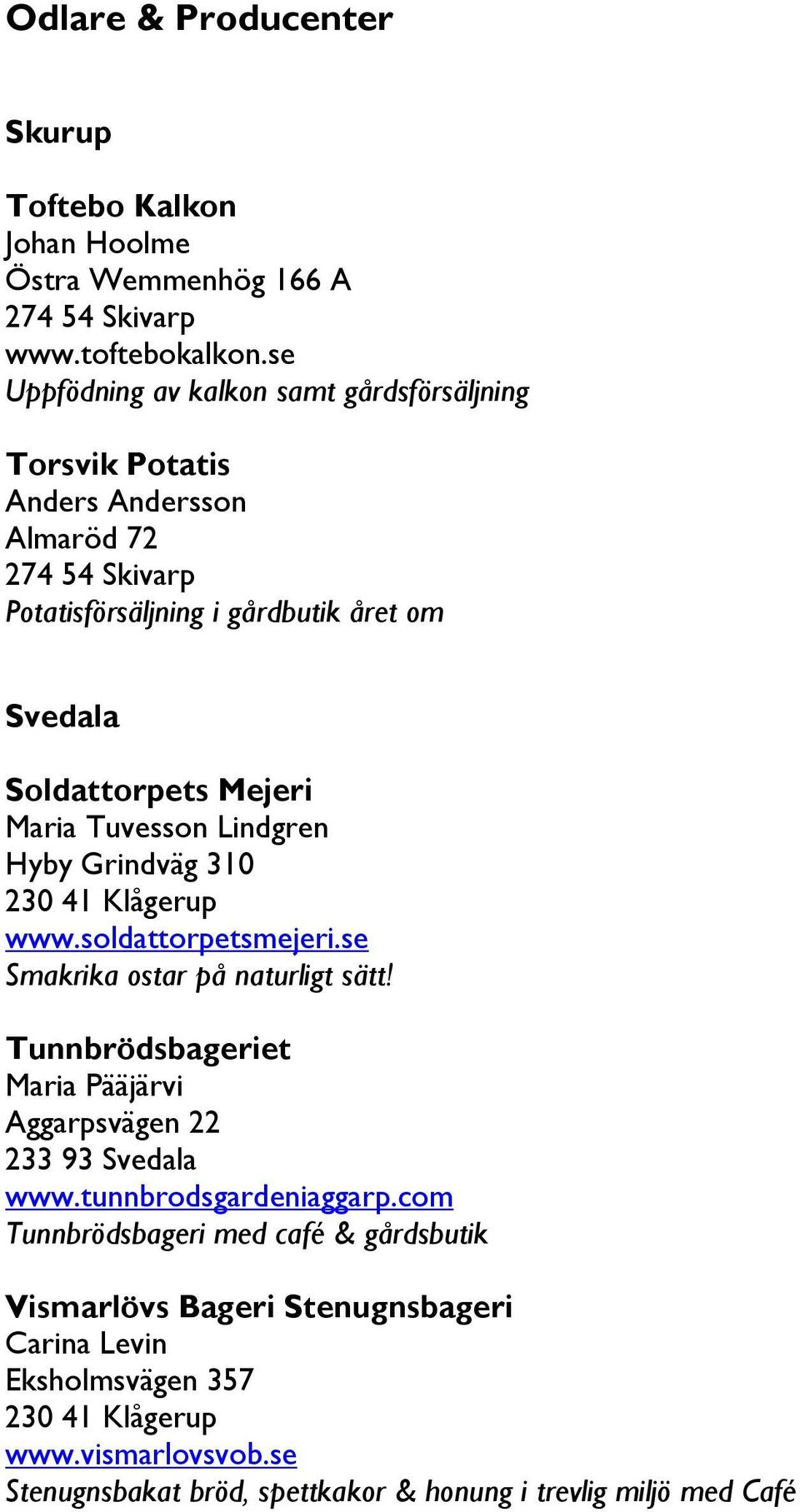 Maria Tuvesson Lindgren Hyby Grindväg 310 230 41 Klågerup www.soldattorpetsmejeri.se Smakrika ostar på naturligt sätt!