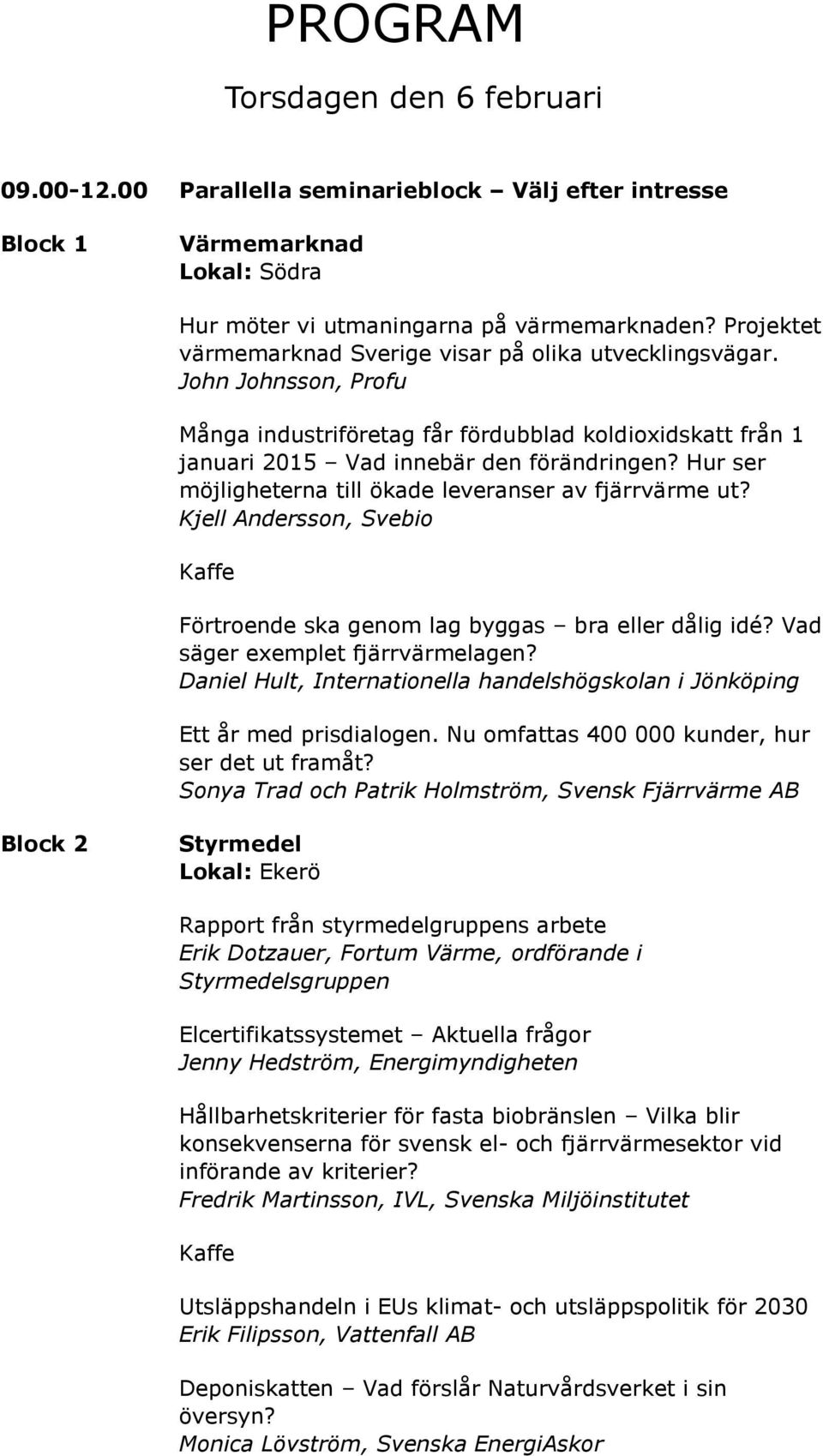 Hur ser möjligheterna till ökade leveranser av fjärrvärme ut? Kjell Andersson, Svebio Kaffe Förtroende ska genom lag byggas bra eller dålig idé? Vad säger exemplet fjärrvärmelagen?