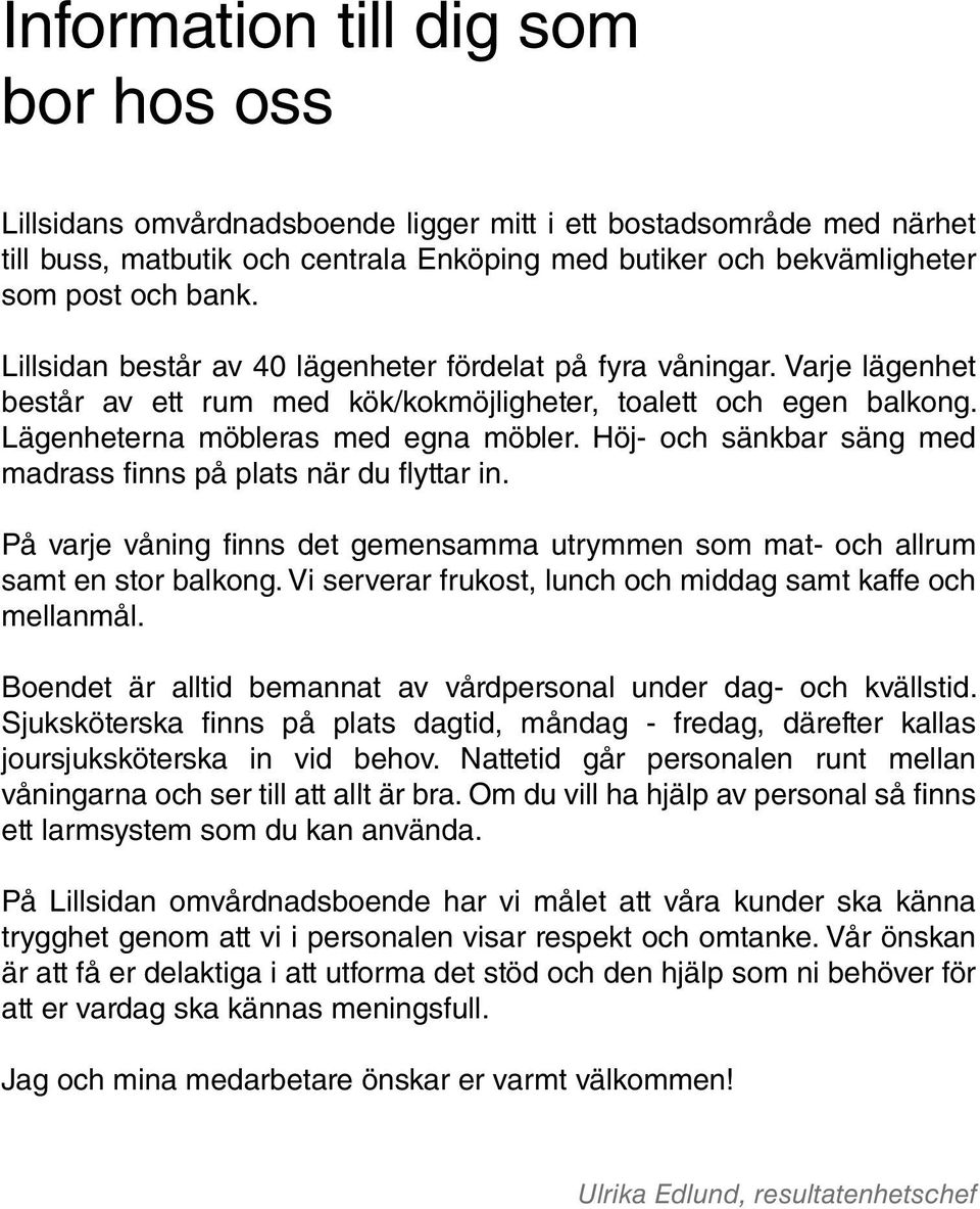 Höj- och sänkbar säng med madrass finns på plats när du flyttar in. På varje våning finns det gemensamma utrymmen som mat- och allrum samt en stor balkong.