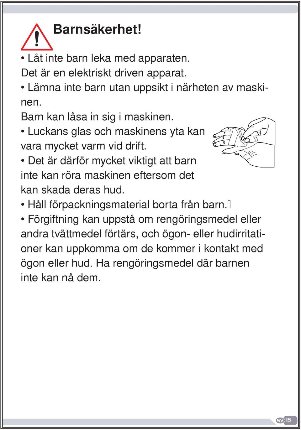 Det är därför mycket viktigt att barn inte kan röra maskinen eftersom det kan skada deras hud. Håll förpackningsmaterial borta från barn.