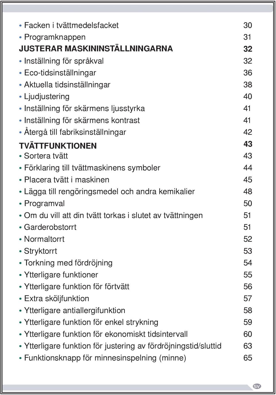 45 Lägga till rengöringsmedel och andra kemikalier 48 Programval 50 Om du vill att din tvätt torkas i slutet av tvättningen 51 Garderobstorrt 51 Normaltorrt 52 Stryktorrt 53 Torkning med fördröjning