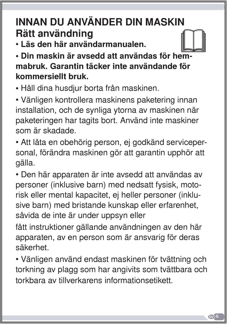 Använd inte maskiner som är skadade. Att låta en obehörig person, ej godkänd servicepersonal, förändra maskinen gör att garantin upphör att gälla.