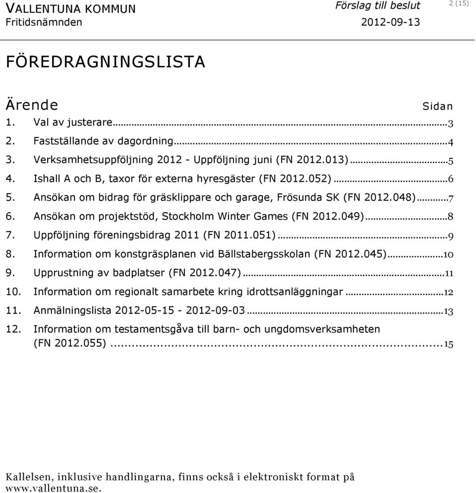 Ansökan om projektstöd, Stockholm Winter Games (FN 2012.049)...8 7. Uppföljning föreningsbidrag 2011 (FN 2011.051)...9 8. Information om konstgräsplanen vid Bällstabergsskolan (FN 2012.045)...10 9.