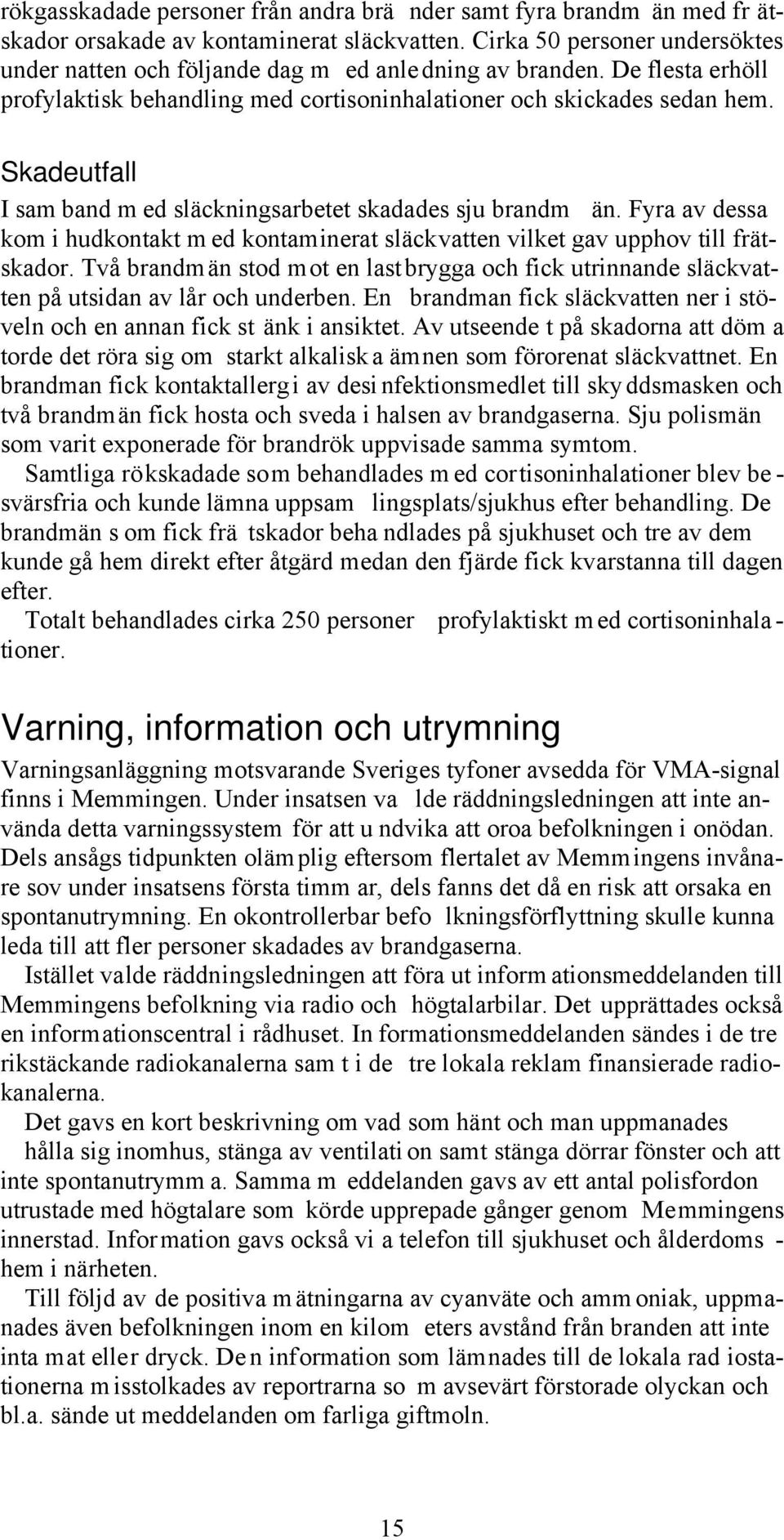 Skadeutfall I sam band m ed släckningsarbetet skadades sju brandm än. Fyra av dessa kom i hudkontakt m ed kontaminerat släckvatten vilket gav upphov till frätskador.