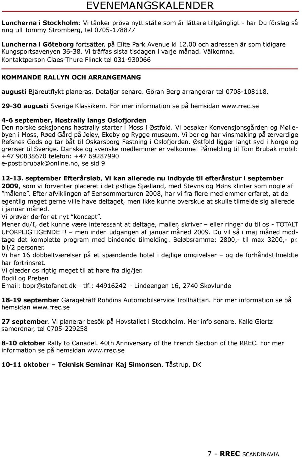 Kontaktperson Claes-Thure Flinck tel 031-930066 KOMMANDE RALLYN OCH ARRANGEMANG augusti Bjäreutflykt planeras. Detaljer senare. Göran Berg arrangerar tel 0708-108118. 29-30 augusti Sverige Klassikern.