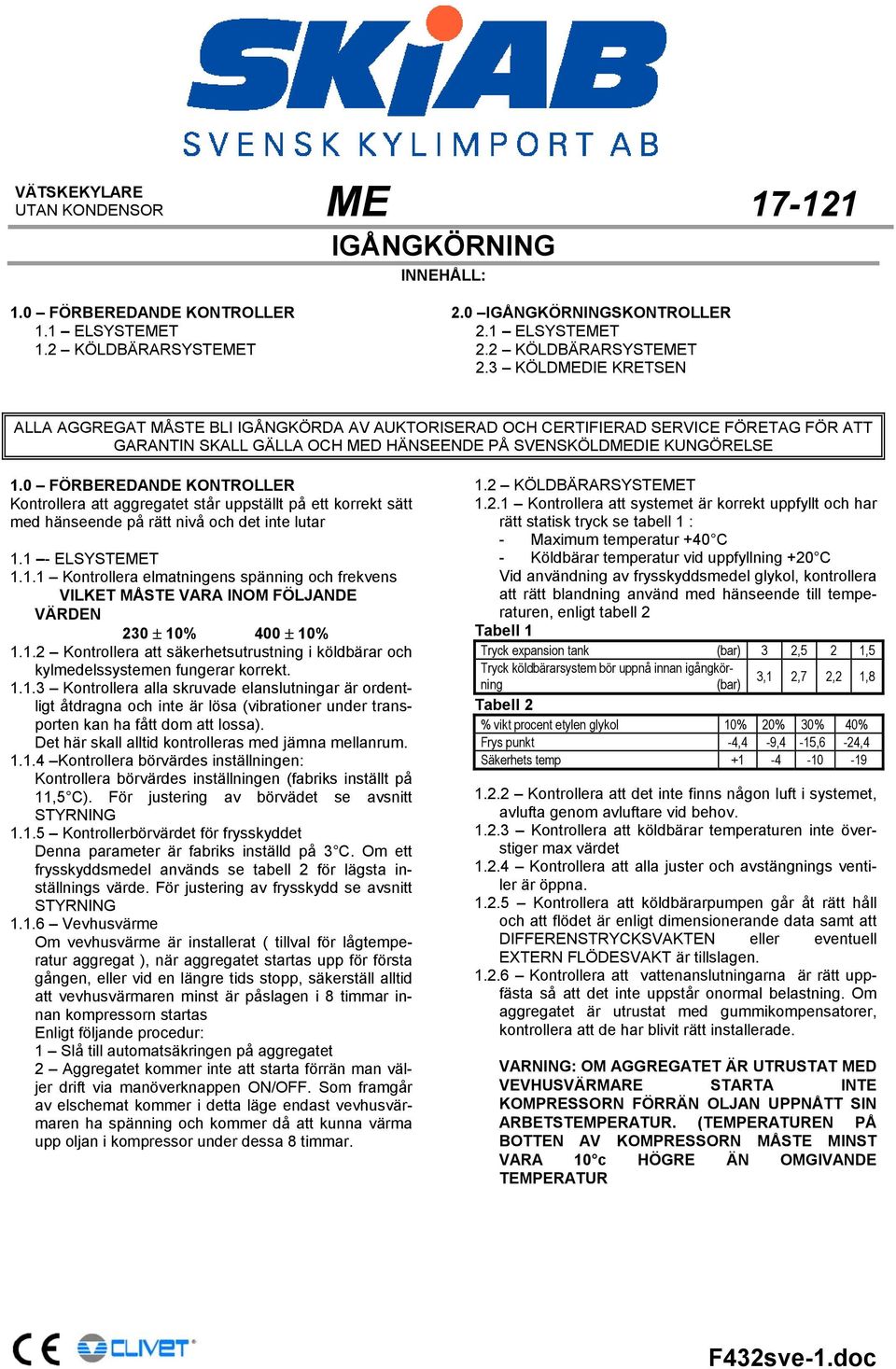 3 KÖLDMEDIE KRETSEN ALLA AGGREGAT MÅSTE BLI IGÅNGKÖRDA AV AUKTORISERAD OCH CERTIFIERAD SERVICE FÖRETAG FÖR ATT GARANTIN SKALL GÄLLA OCH MED HÄNSEENDE PÅ SVENSKÖLDMEDIE KUNGÖRELSE 1.