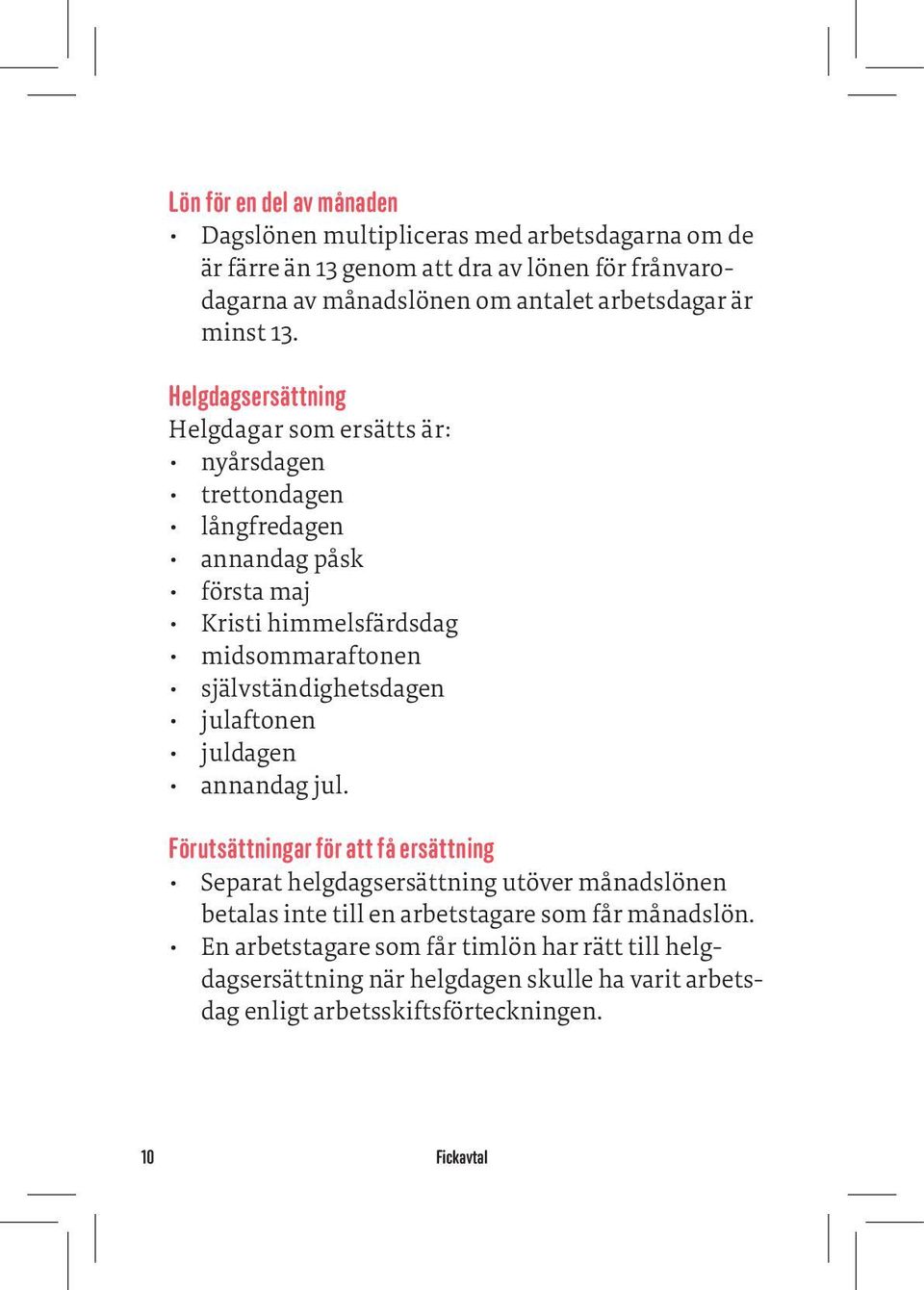 Helgdagsersättning Helgdagar som ersätts är: nyårsdagen trettondagen långfredagen annandag påsk första maj Kristi himmelsfärdsdag midsommaraftonen självständighetsdagen