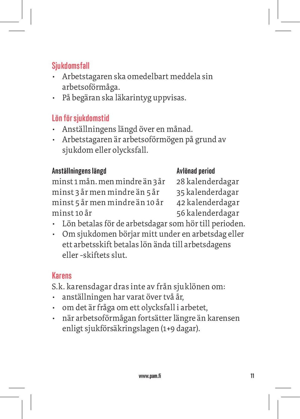 men mindre än 3 år 28 kalenderdagar minst 3 år men mindre än 5 år 35 kalenderdagar minst 5 år men mindre än 10 år 42 kalenderdagar minst 10 år 56 kalenderdagar Lön betalas för de arbetsdagar som hör