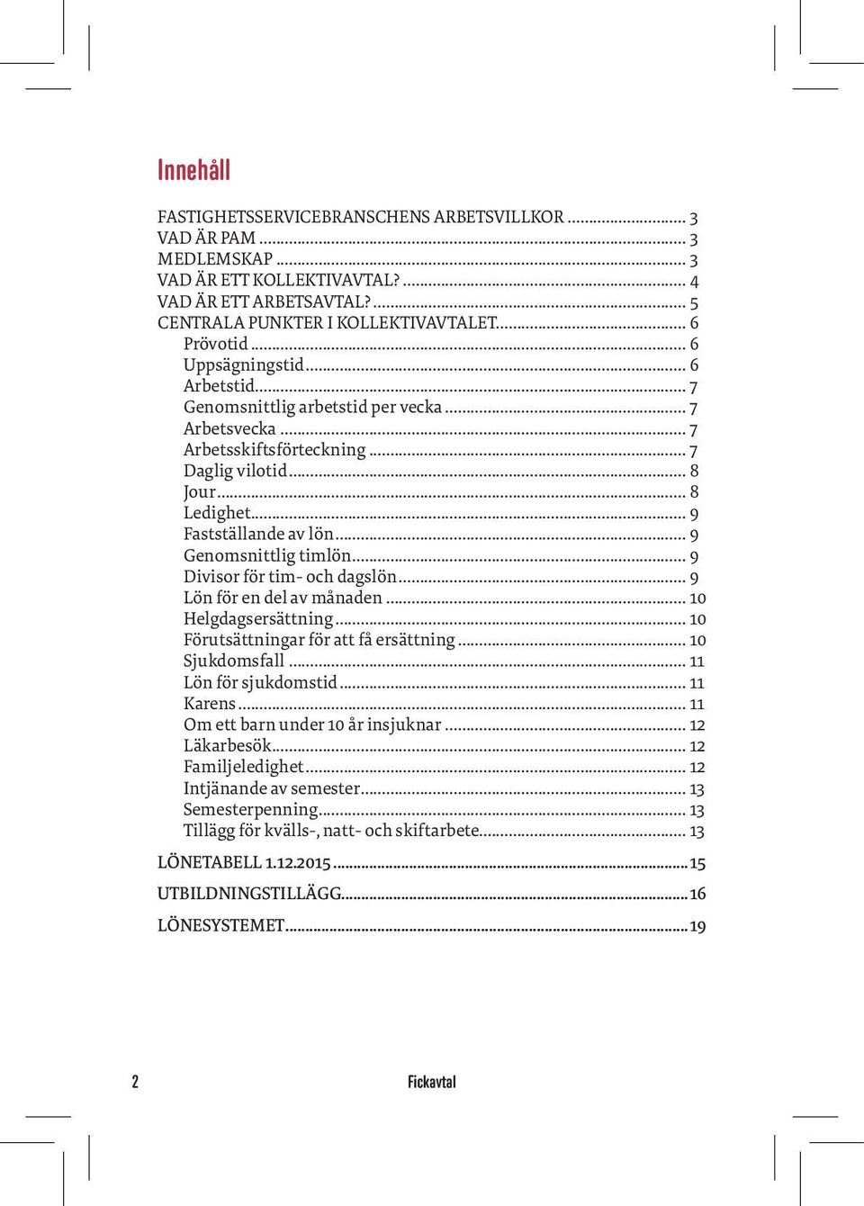 .. 9 Genomsnittlig timlön... 9 Divisor för tim- och dagslön... 9 Lön för en del av månaden... 10 Helgdagsersättning... 10 Förutsättningar för att få ersättning... 10 Sjukdomsfall.