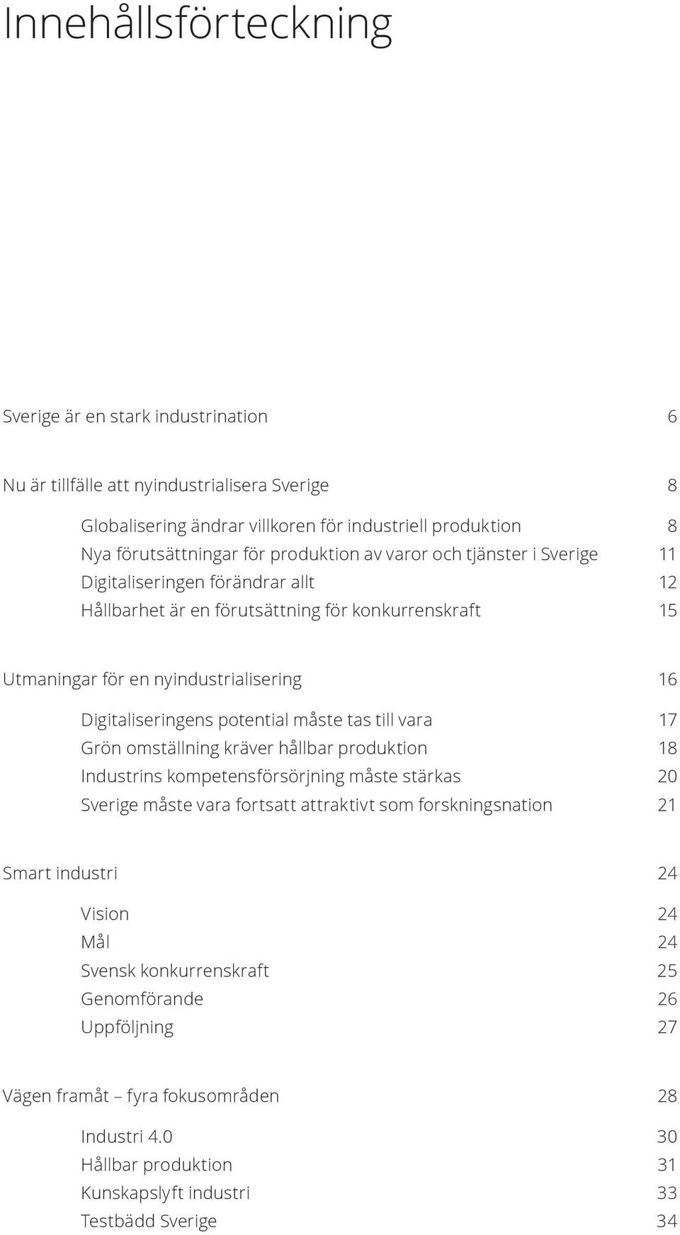 potential måste tas till vara 17 Grön omställning kräver hållbar produktion 18 Industrins kompetensförsörjning måste stärkas 20 Sverige måste vara fortsatt attraktivt som forskningsnation 21