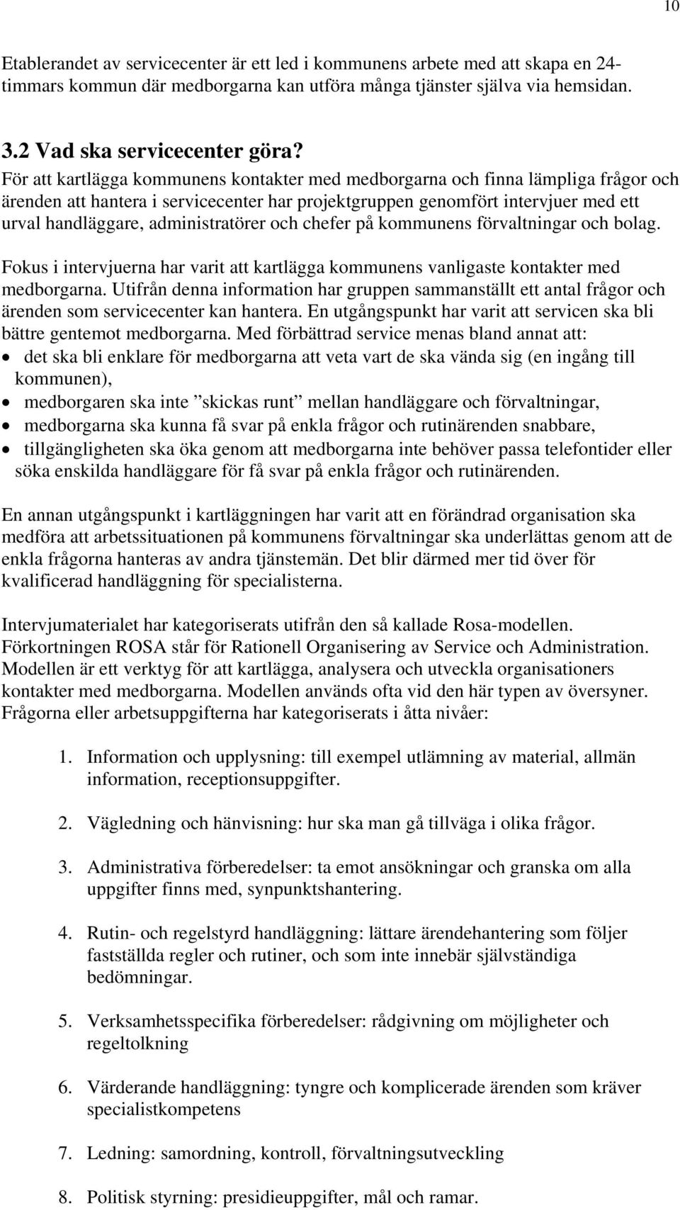 administratörer och chefer på kommunens förvaltningar och bolag. Fokus i intervjuerna har varit att kartlägga kommunens vanligaste kontakter med medborgarna.