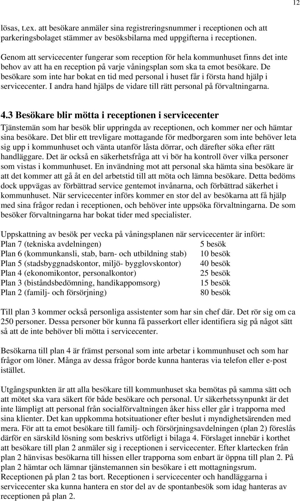 De besökare som inte har bokat en tid med personal i huset får i första hand hjälp i servicecenter. I andra hand hjälps de vidare till rätt personal på förvaltningarna. 4.