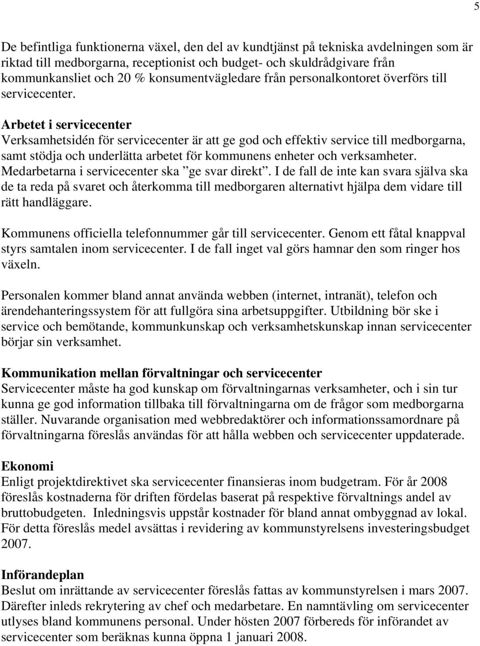 Arbetet i servicecenter Verksamhetsidén för servicecenter är att ge god och effektiv service till medborgarna, samt stödja och underlätta arbetet för kommunens enheter och verksamheter.