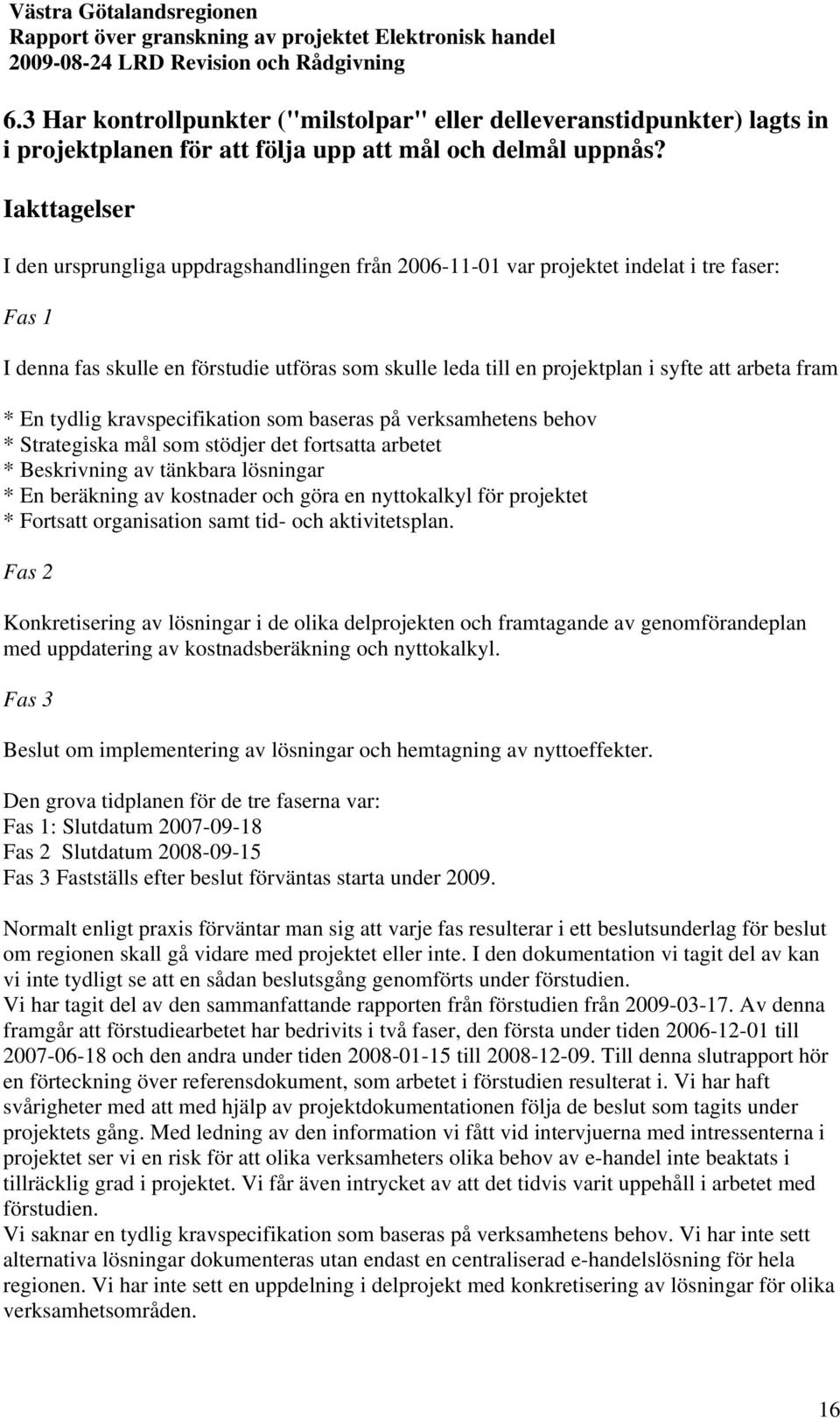 arbeta fram * En tydlig kravspecifikation som baseras på verksamhetens behov * Strategiska mål som stödjer det fortsatta arbetet * Beskrivning av tänkbara lösningar * En beräkning av kostnader och