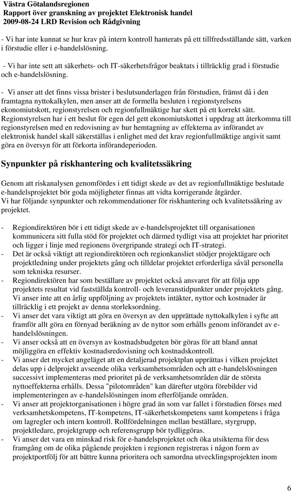 - Vi anser att det finns vissa brister i beslutsunderlagen från förstudien, främst då i den framtagna nyttokalkylen, men anser att de formella besluten i regionstyrelsens ekonomiutskott,