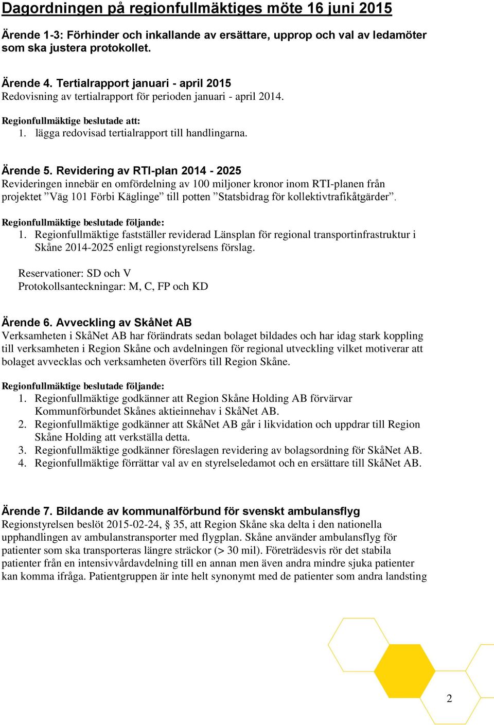 Revidering av RTI-plan 2014-2025 Revideringen innebär en omfördelning av 100 miljoner kronor inom RTI-planen från projektet Väg 101 Förbi Käglinge till potten Statsbidrag för kollektivtrafikåtgärder.