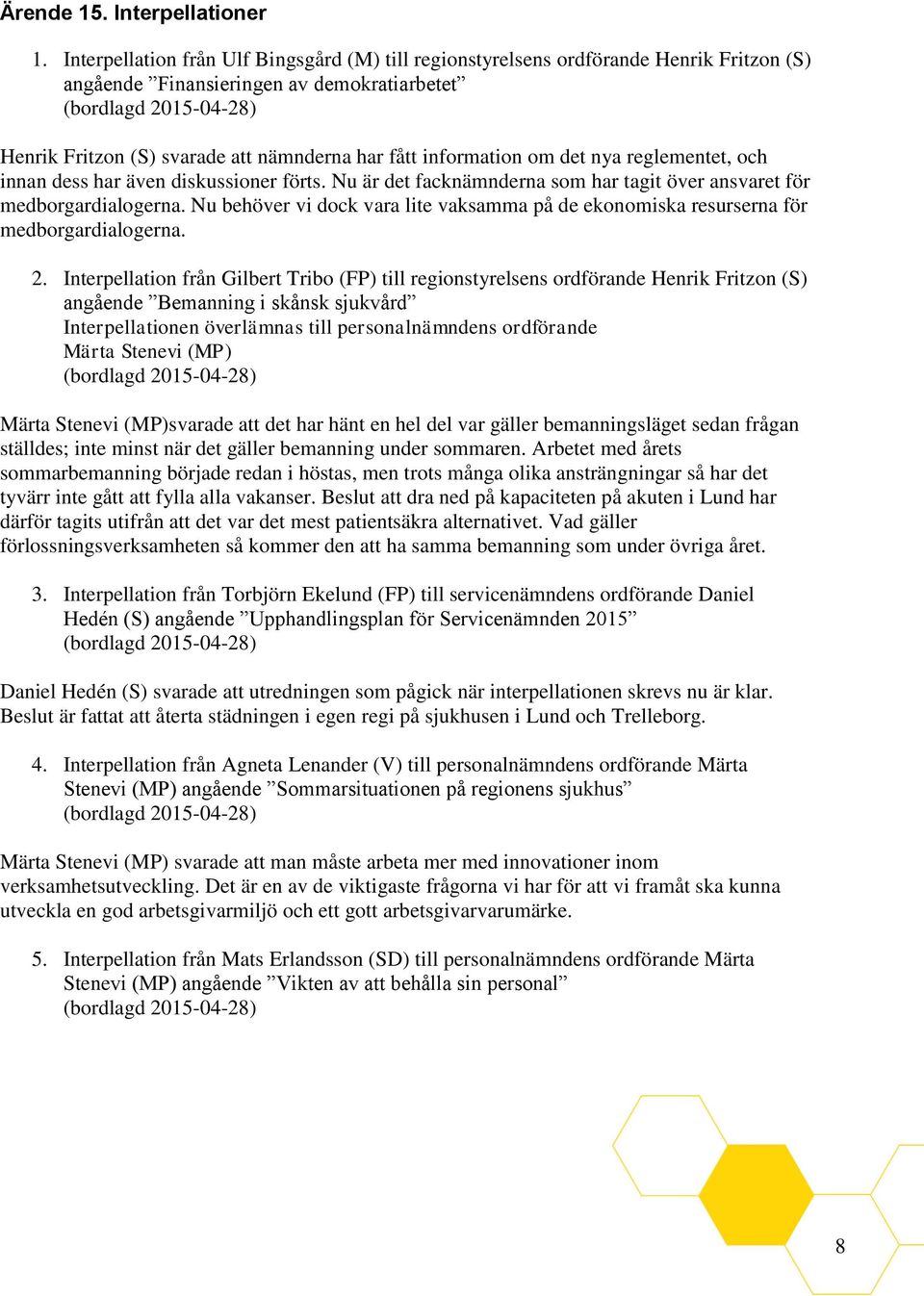 det nya reglementet, och innan dess har även diskussioner förts. Nu är det facknämnderna som har tagit över ansvaret för medborgardialogerna.