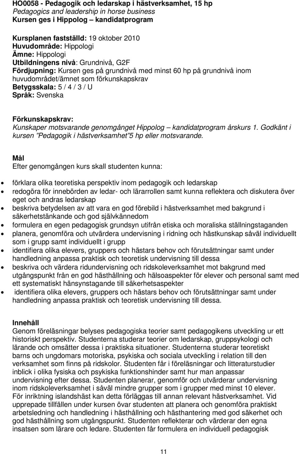 Språk: Svenska Förkunskapskrav: Kunskaper motsvarande genomgånget Hippolog kandidatprogram årskurs 1. Godkänt i kursen Pedagogik i hästverksamhet 5 hp eller motsvarande.