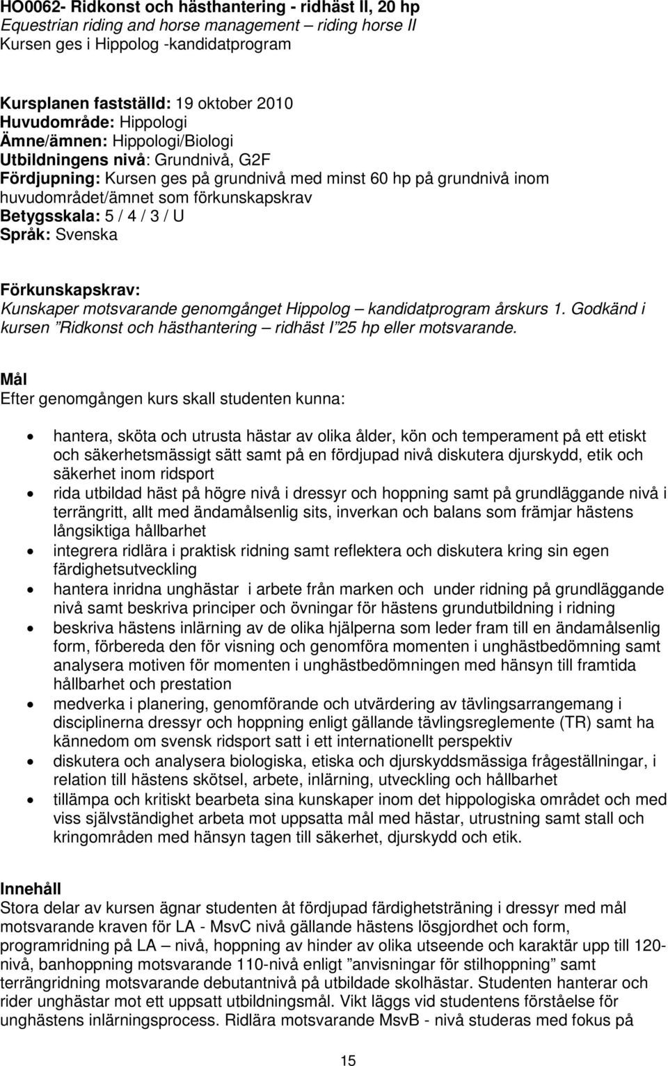 Betygsskala: 5 / 4 / 3 / U Språk: Svenska Förkunskapskrav: Kunskaper motsvarande genomgånget Hippolog kandidatprogram årskurs 1.