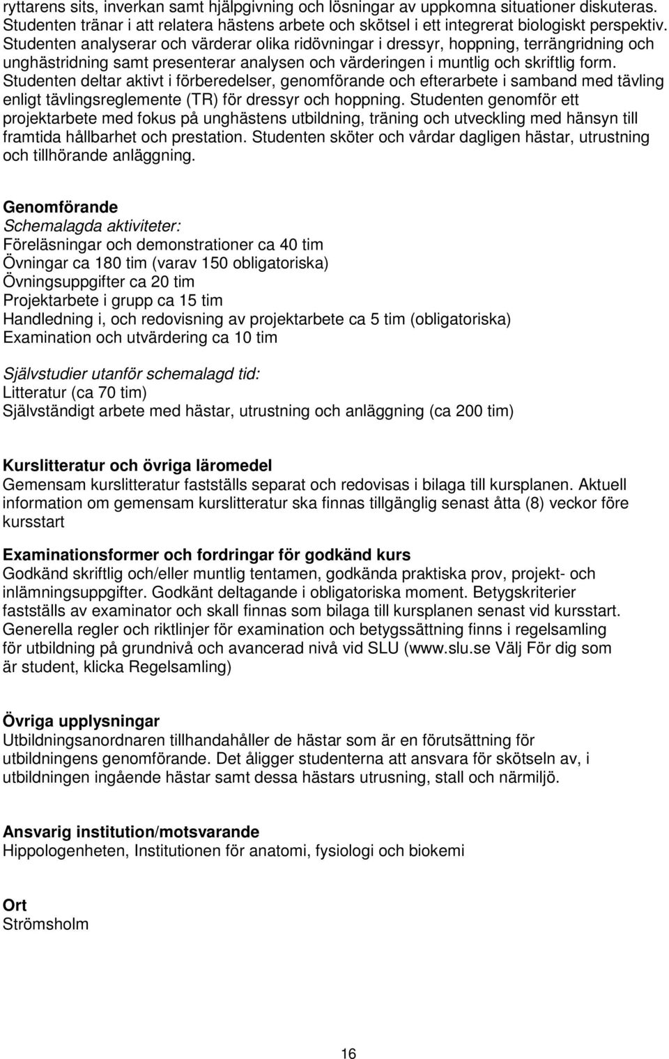 Studenten deltar aktivt i förberedelser, genomförande och efterarbete i samband med tävling enligt tävlingsreglemente (TR) för dressyr och hoppning.