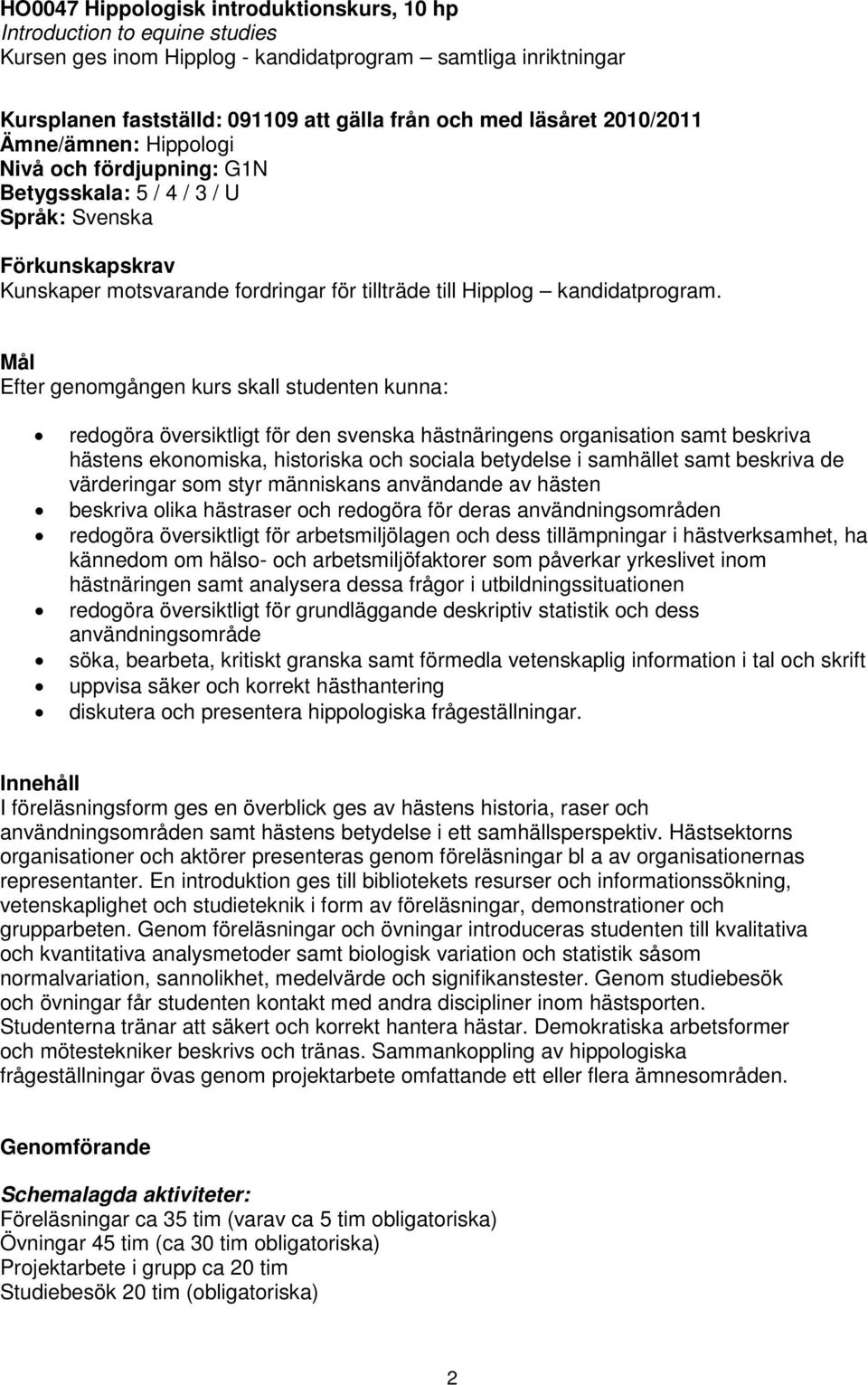 Mål Efter genomgången kurs skall studenten kunna: redogöra översiktligt för den svenska hästnäringens organisation samt beskriva hästens ekonomiska, historiska och sociala betydelse i samhället samt
