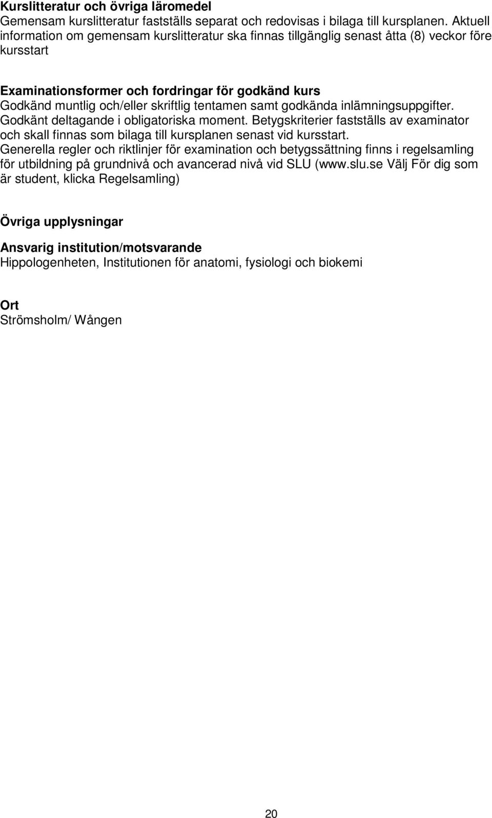 tentamen samt godkända inlämningsuppgifter. Godkänt deltagande i obligatoriska moment. Betygskriterier fastställs av examinator och skall finnas som bilaga till kursplanen senast vid kursstart.