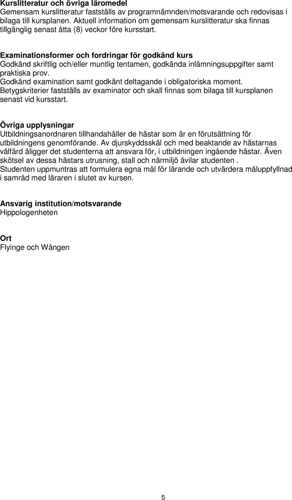 Examinationsformer och fordringar för godkänd kurs Godkänd skriftlig och/eller muntlig tentamen, godkända inlämningsuppgifter samt praktiska prov.