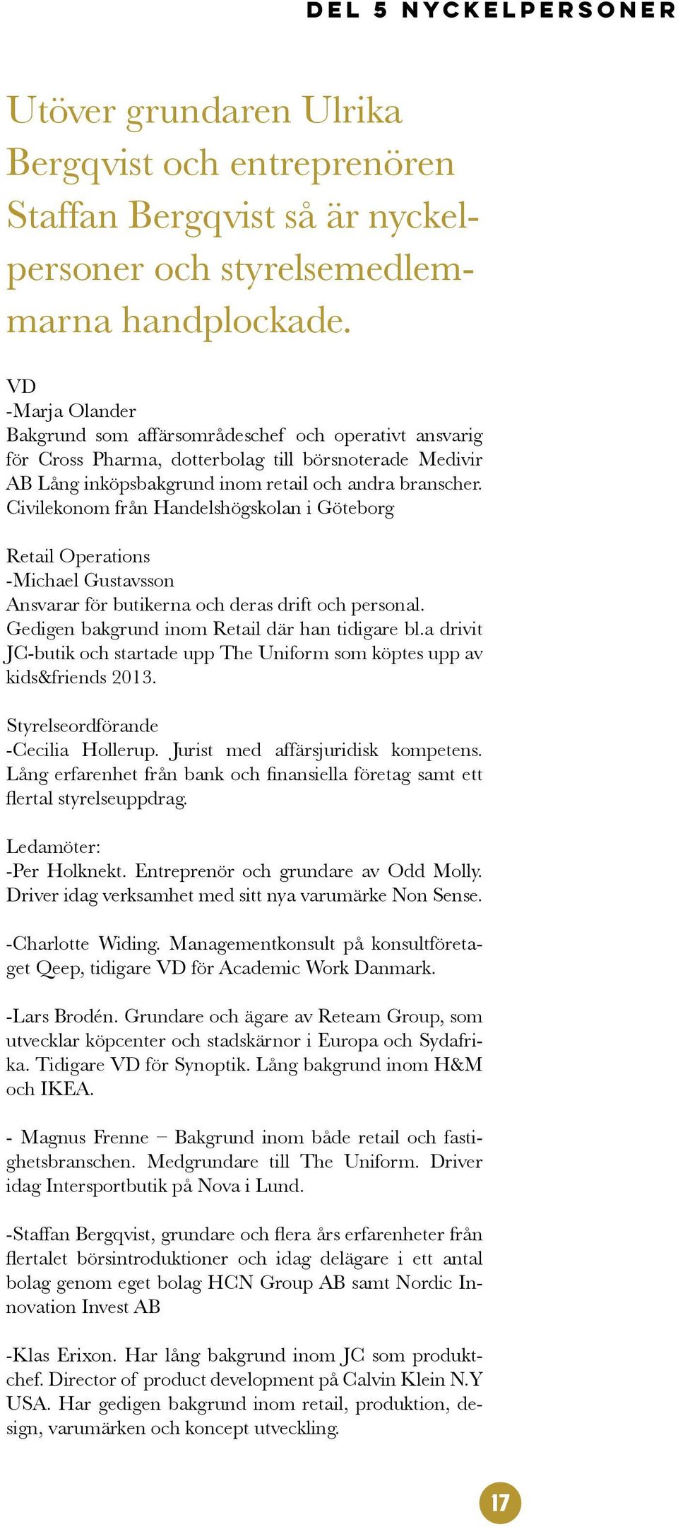 Civilekonom från Handelshögskolan i Göteborg Retail Operations -Michael Gustavsson Ansvarar för butikerna och deras drift och personal. Gedigen bakgrund inom Retail där han tidigare bl.