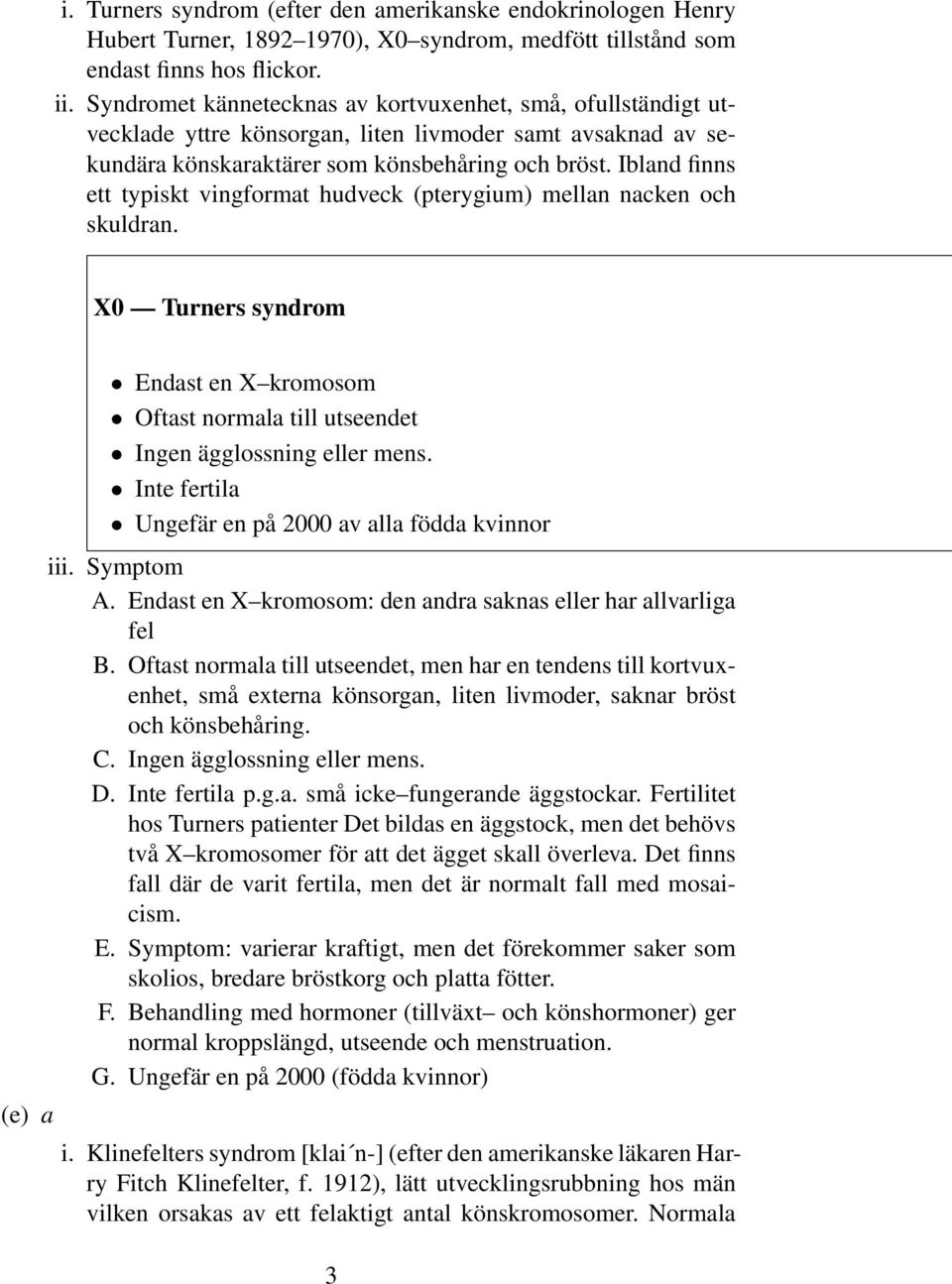 Ibland finns ett typiskt vingformat hudveck (pterygium) mellan nacken och skuldran. X0 Turners syndrom (e) a Endast en X kromosom Oftast normala till utseendet Ingen ägglossning eller mens.