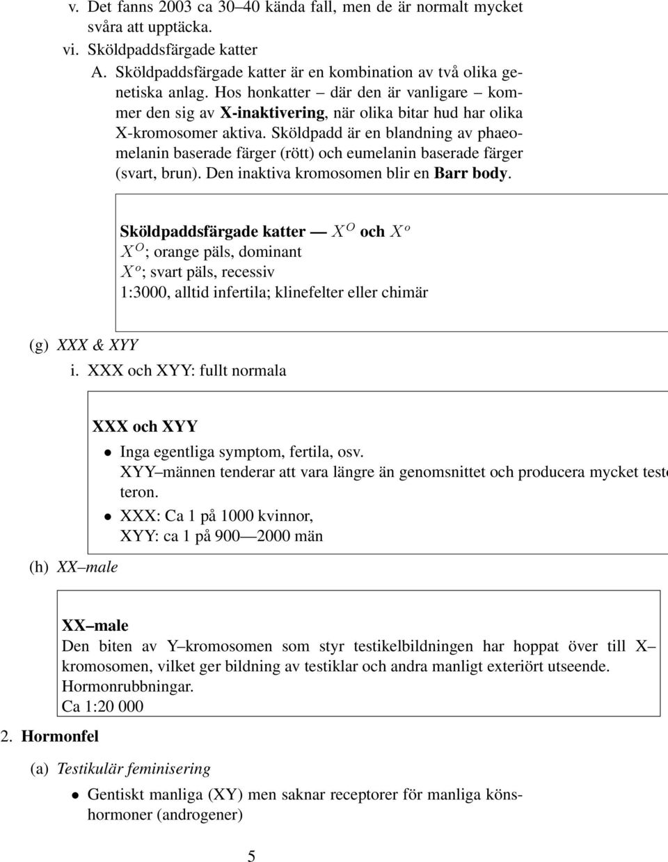 Sköldpadd är en blandning av phaeomelanin baserade färger (rött) och eumelanin baserade färger (svart, brun). Den inaktiva kromosomen blir en Barr body.