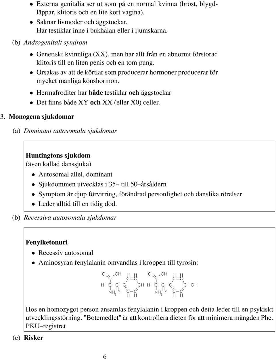 Orsakas av att de körtlar som producerar hormoner producerar för mycket manliga könshormon. Hermafroditer har både testiklar och äggstockar Det finns både XY och XX (eller X0) celler. 3.