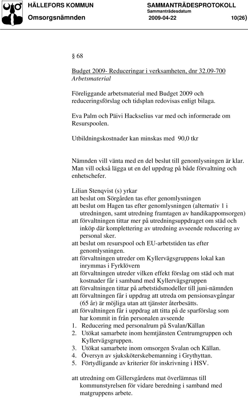 Utbildningskostnader kan minskas med 90,0 tkr Nämnden vill vänta med en del beslut till genomlysningen är klar. Man vill också lägga ut en del uppdrag på både förvaltning och enhetschefer.