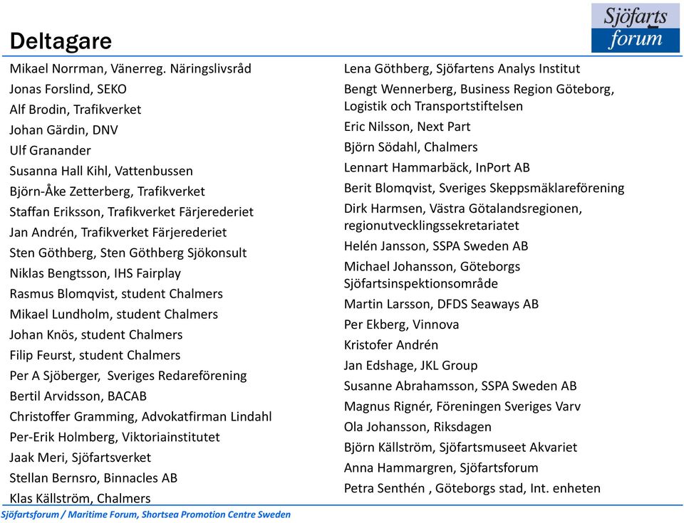 Färjerederiet Jan Andrén, Trafikverket Färjerederiet Sten Göthberg, Sten Göthberg Sjökonsult Niklas Bengtsson, IHS Fairplay Rasmus Blomqvist, student Chalmers Mikael Lundholm, student Chalmers Johan