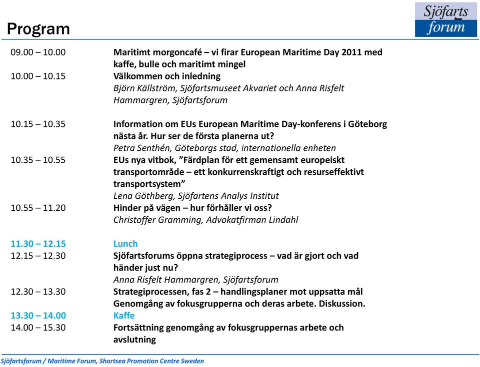 55 EUs nya vitbok, Färdplan för ett gemensamt europeiskt transportområde ett konkurrenskraftigt och resurseffektivt transportsystem Lena Göthberg, Sjöfartens Analys Institut 10.55 11.