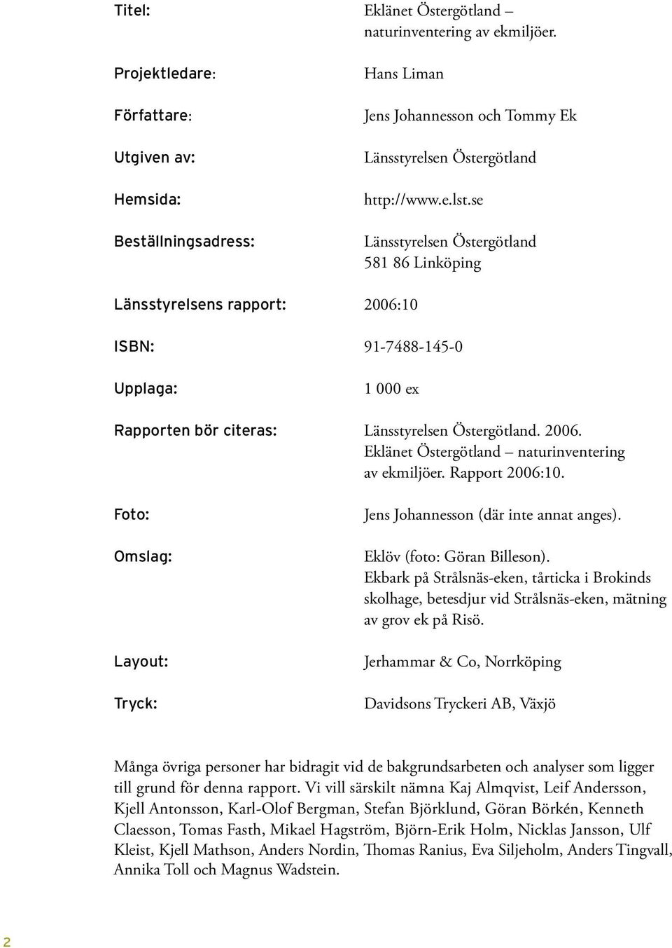 se Länsstyrelsen Östergötland 581 86 Linköping Länsstyrelsens rapport: 2006:10 ISBN: 91-7488-145-0 Upplaga: 1 000 ex Rapporten bör citeras: Länsstyrelsen Östergötland. 2006. Eklänet Östergötland naturinventering av ekmiljöer.