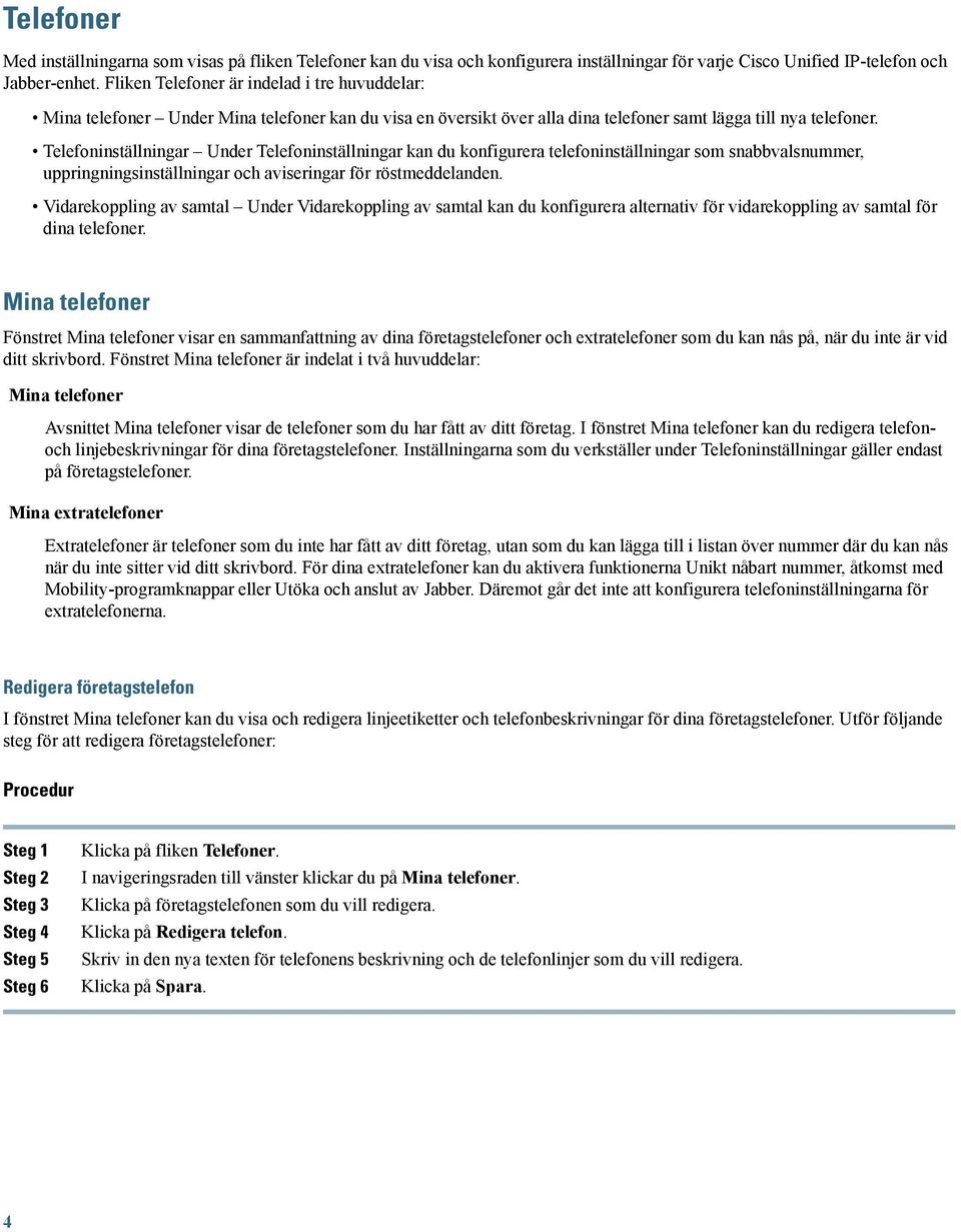 Telefoninställningar Under Telefoninställningar kan du konfigurera telefoninställningar som snabbvalsnummer, uppringningsinställningar och aviseringar för röstmeddelanden.