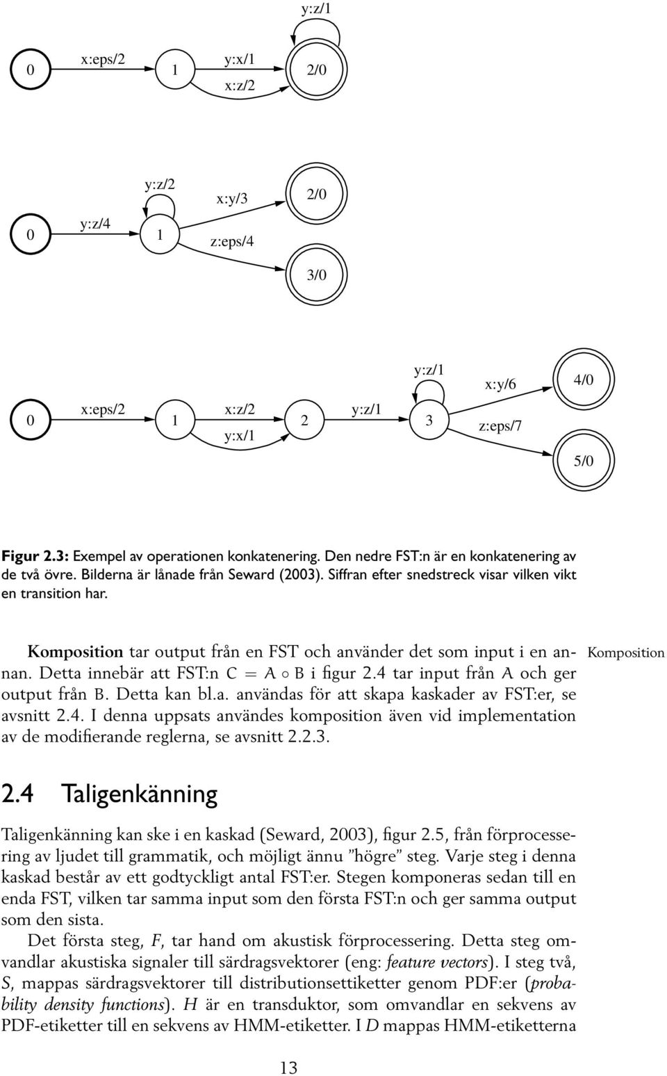 Komposition tar output från en FST och använder det som input i en an- Komposition nan. Detta innebär att FST:n C = A B i figur 2.4 tar input från A och ger output från B. Detta kan bl.a. användas för att skapa kaskader av FST:er, se avsnitt 2.